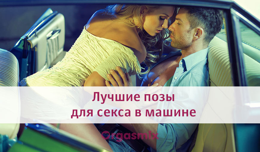 Секс в автомобиле: позы и советы - заточка63.рф